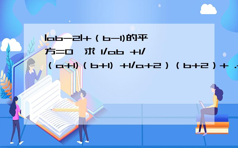 |ab-2|+（b-1)的平方=0,求 1/ab +1/（a+1)（b+1) +1/a+2）（b+2）+ .+1/（a+ 2010）（b+2010）的值|ab-2|+（b-1)的平方=0,求 1/ab +1/（a+1)（b+1) +1/a+2）（b+2）+ .+1/（a+ 2010）（b+2010）的值