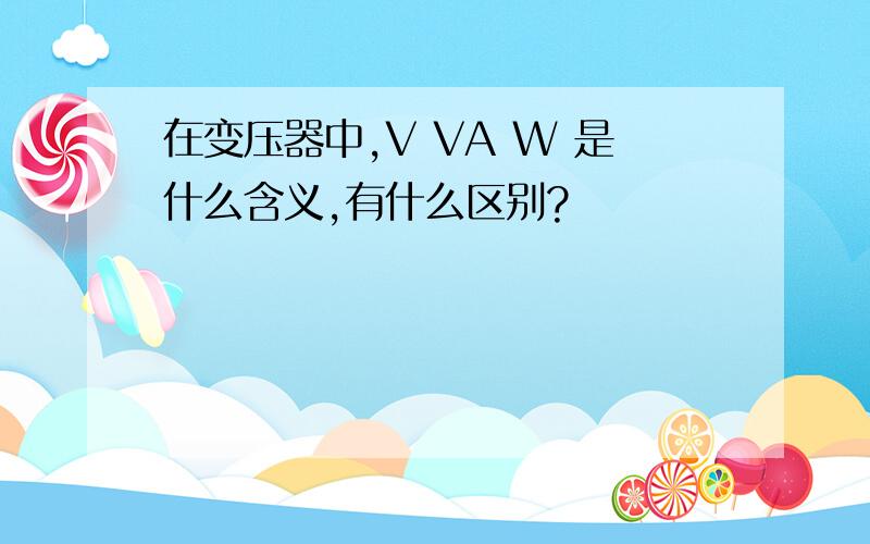 在变压器中,V VA W 是什么含义,有什么区别?