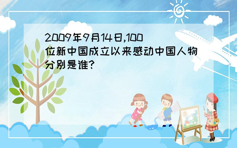 2009年9月14日,100位新中国成立以来感动中国人物分别是谁?