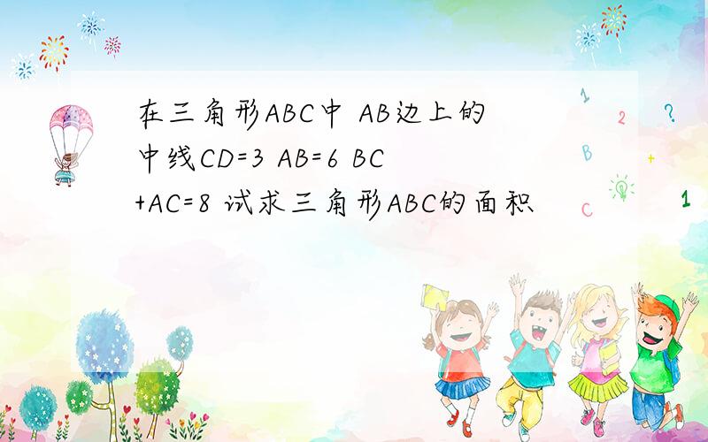 在三角形ABC中 AB边上的中线CD=3 AB=6 BC+AC=8 试求三角形ABC的面积