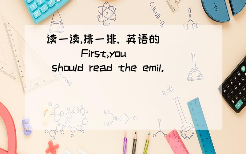 读一读,排一排. 英语的（    ） First,you should read the emil.   (     )  OK.And click on “Send”.   (     )  Then you should click on  “Reply”.   (     )  Now you can write your message.   (     )  Yes,you are tight. You are very cl