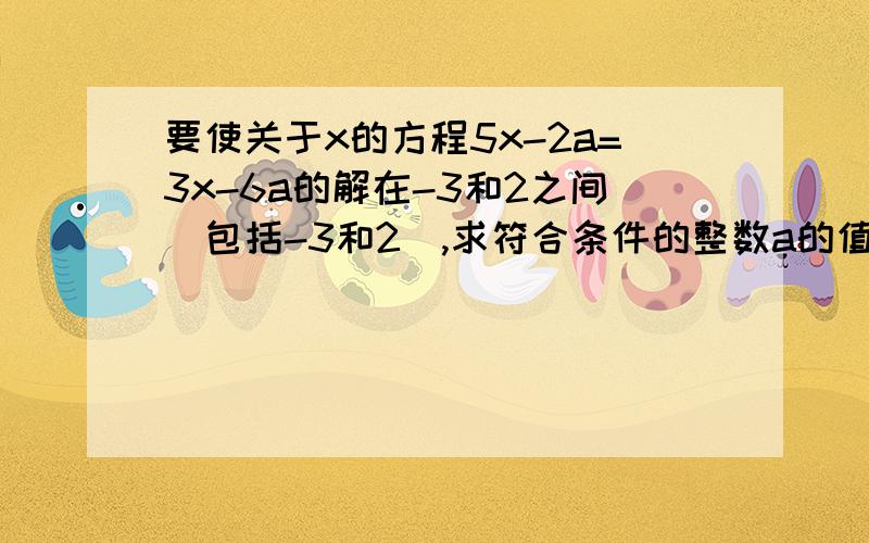 要使关于x的方程5x-2a=3x-6a的解在-3和2之间(包括-3和2),求符合条件的整数a的值