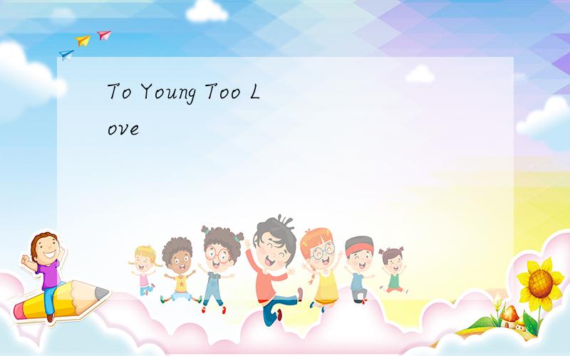 To Young Too Love