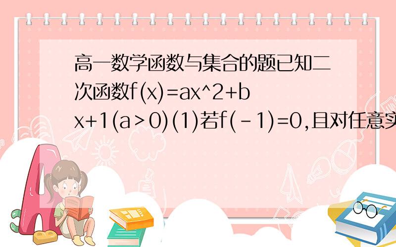 高一数学函数与集合的题已知二次函数f(x)=ax^2+bx+1(a＞0)(1)若f(-1)=0,且对任意实数x均有f（x）≥0,求f（x）的表达式；(2)在(1)的条件下,当x∈[-2,2]时,g（x）=f（x）-kx是单调函数,求实数k的取值范围