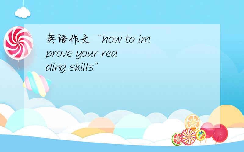英语作文“how to improve your reading skills”