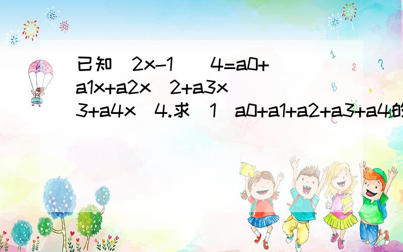 已知(2x-1)^4=a0+a1x+a2x^2+a3x^3+a4x^4.求（1）a0+a1+a2+a3+a4的值（2）a0-a1+a2-a3+a4的值（3）a0+a2+a4的值急!要详细内容,望大神帮助