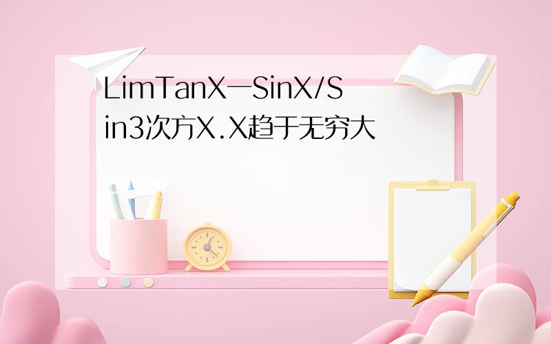 LimTanX一SinX/Sin3次方X.X趋于无穷大