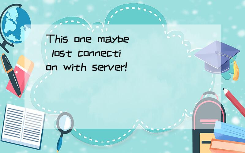 This one maybe lost connection with server!