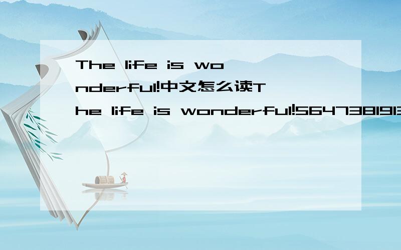 The life is wonderful!中文怎么读The life is wonderful!56473819139170789460 545114736 5201701314