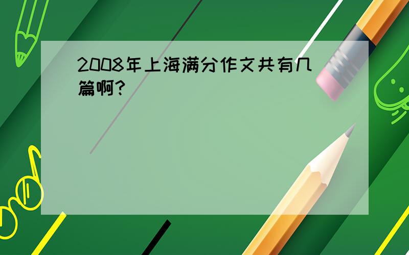 2008年上海满分作文共有几篇啊?