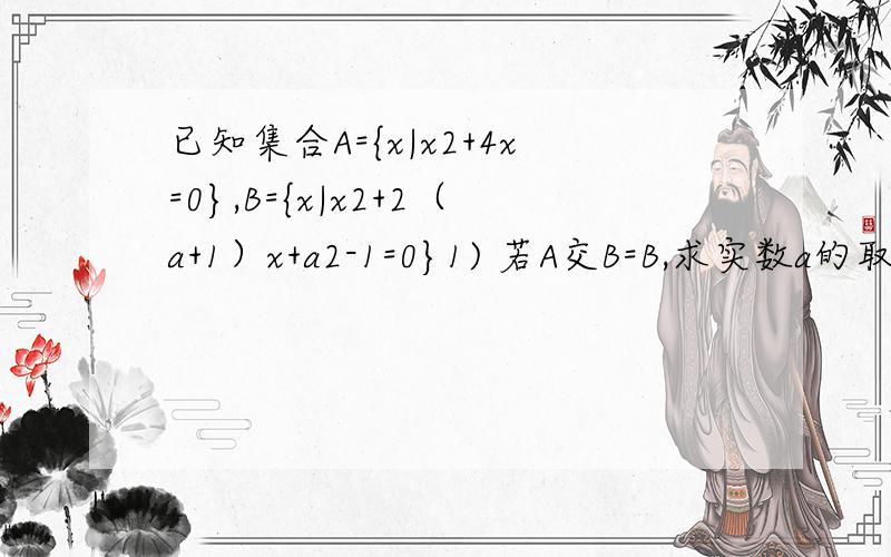 已知集合A={x|x2+4x=0},B={x|x2+2（a+1）x+a2-1=0}1) 若A交B=B,求实数a的取值范围(2) 若A并B=B,求实数a的取值范围不对啊..答案第一个是a=1或a小于等于-1第二个是a=1