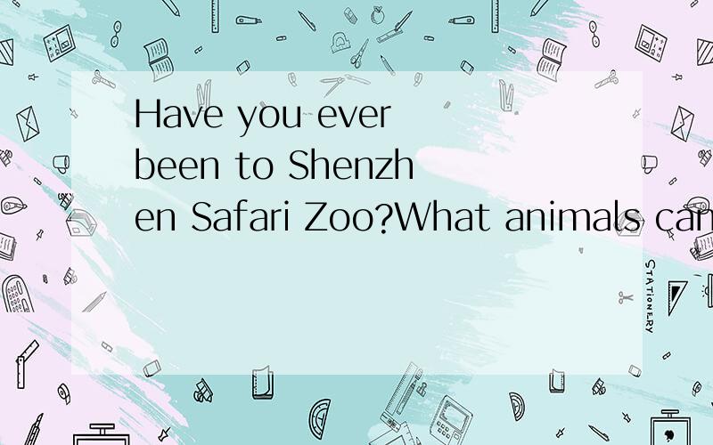Have you ever been to Shenzhen Safari Zoo?What animals can you see there?