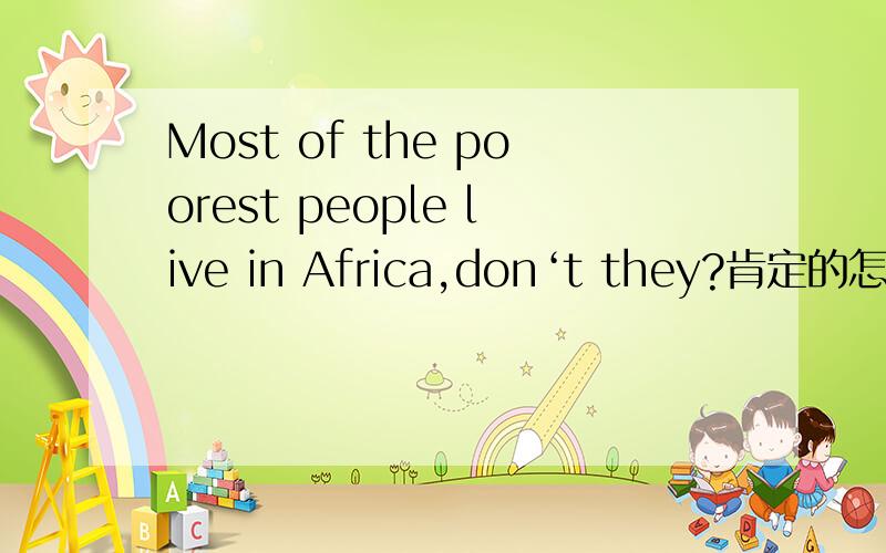 Most of the poorest people live in Africa,don‘t they?肯定的怎么回答.回答反义疑问句有什么技巧?