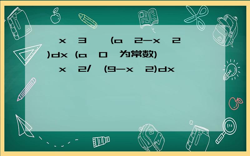 ∫x^3*√(a^2-x^2)dx (a>0,为常数) ∫x^2/√(9-x^2)dx