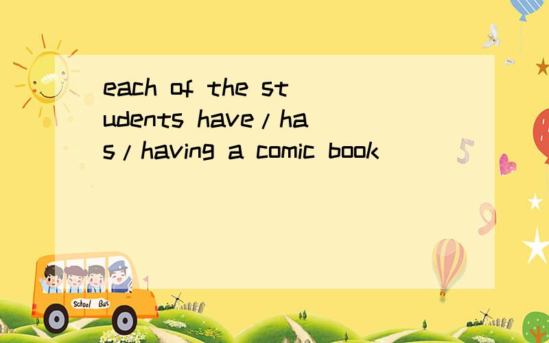 each of the students have/has/having a comic book