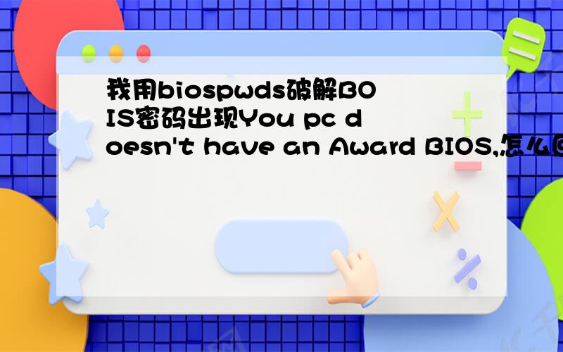 我用biospwds破解BOIS密码出现You pc doesn't have an Award BIOS,怎么回事?