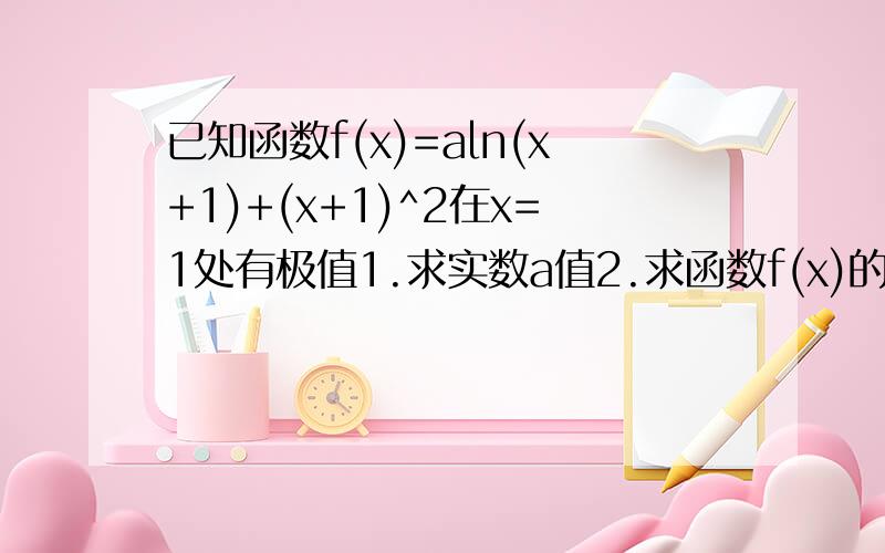 已知函数f(x)=aln(x+1)+(x+1)^2在x=1处有极值1.求实数a值2.求函数f(x)的单调区间