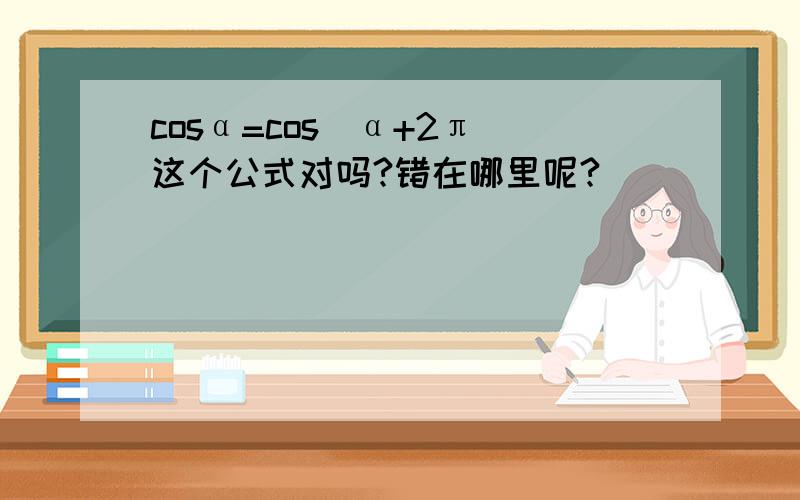 cosα=cos(α+2π)这个公式对吗?错在哪里呢?