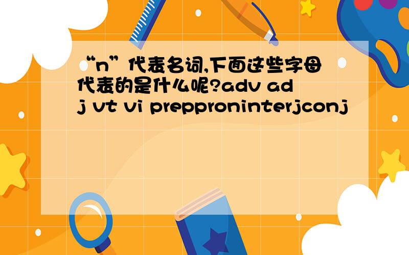“n”代表名词,下面这些字母代表的是什么呢?adv adj vt vi prepproninterjconj