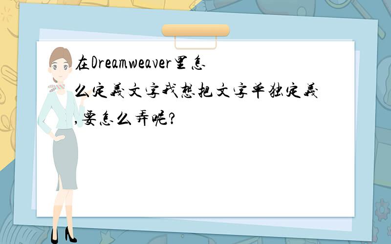 在Dreamweaver里怎么定义文字我想把文字单独定义,要怎么弄呢?