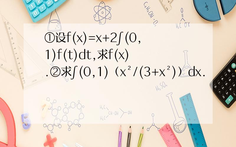 ①设f(x)=x+2∫(0,1)f(t)dt,求f(x).②求∫(0,1)（x²/(3+x²)）dx.