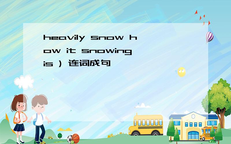 heavily snow how it snowing is ) 连词成句