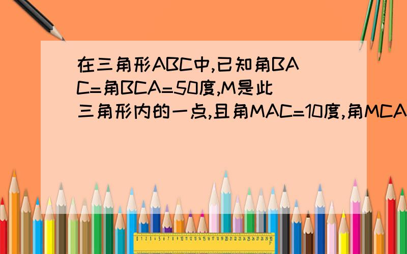 在三角形ABC中,已知角BAC=角BCA=50度,M是此三角形内的一点,且角MAC=10度,角MCA=30度,求角BMC