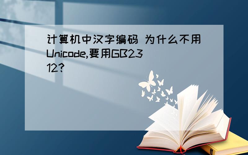 计算机中汉字编码 为什么不用Unicode,要用GB2312?