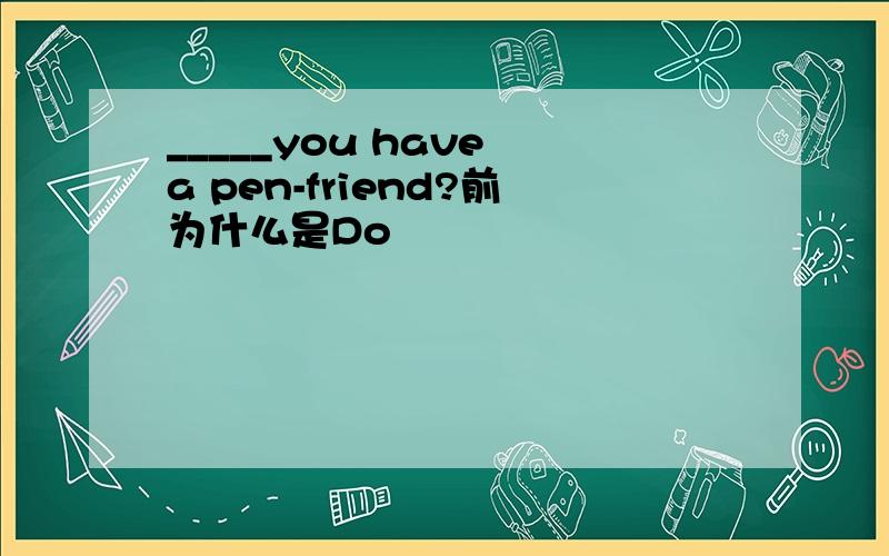 _____you have a pen-friend?前为什么是Do