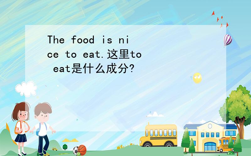 The food is nice to eat.这里to eat是什么成分?