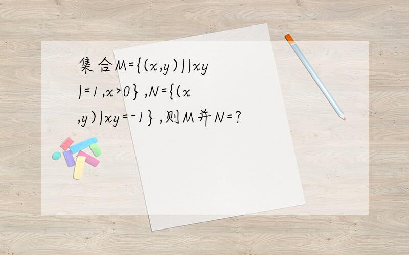 集合M={(x,y)||xy|=1,x>0},N={(x,y)|xy=-1},则M并N=?