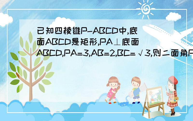 已知四棱锥P-ABCD中,底面ABCD是矩形,PA⊥底面ABCD,PA=3,AB=2,BC=√3,则二面角P-BD-A的正切值为