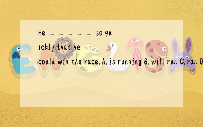 He _____ so quickly that he could win the race.A.is running B.will run C.ran D.had run