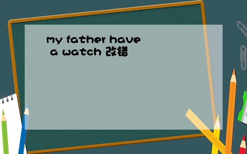 my father have a watch 改错