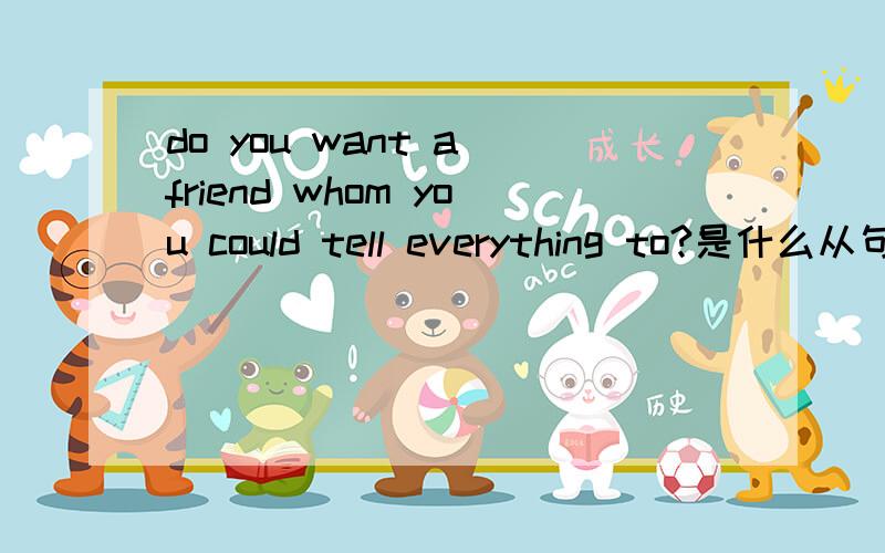 do you want a friend whom you could tell everything to?是什么从句
