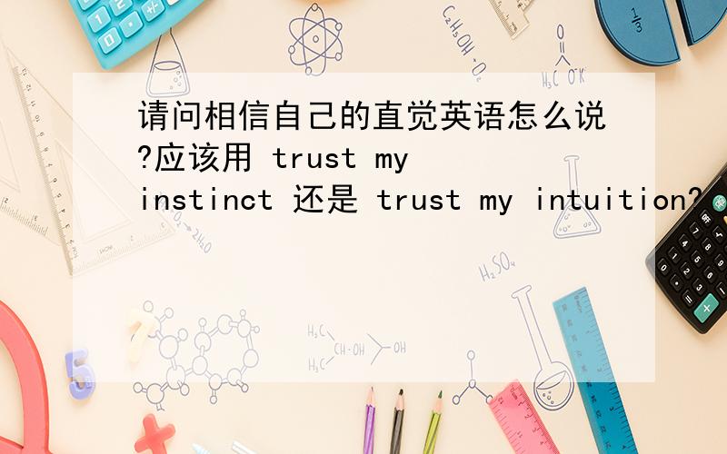 请问相信自己的直觉英语怎么说?应该用 trust my instinct 还是 trust my intuition?