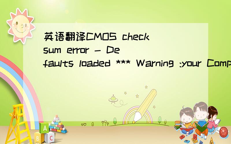 英语翻译CMOS checksum error - Defaults loaded *** Warning :your Computer CPU Fan Fail or speed too low ***You can also disable this warning Messaye in SETUP