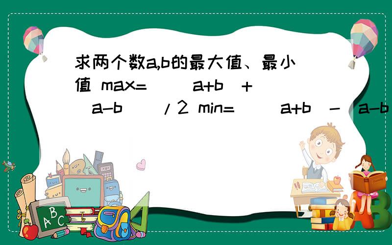 求两个数a,b的最大值、最小值 max=[ (a+b)+|a-b|]/2 min=[ (a+b)-|a-b|]/2 如何证明