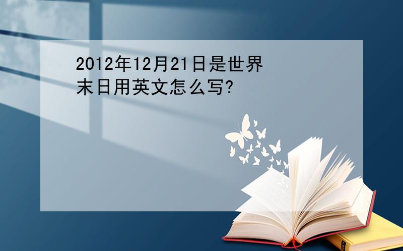 2012年12月21日是世界末日用英文怎么写?