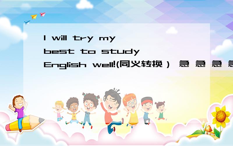 I will try my best to study English well!(同义转换） 急 急 急 急 急 急 急 急 急 急 急 急 急 急 急 急