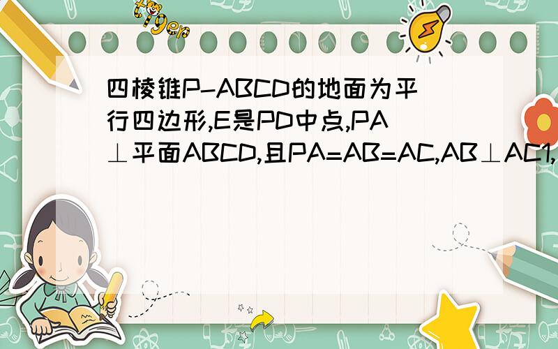 四棱锥P-ABCD的地面为平行四边形,E是PD中点,PA⊥平面ABCD,且PA=AB=AC,AB⊥AC1,求证：PB‖平面AEC2,求证：AC⊥PB3,求二面角D-PA-C的大小