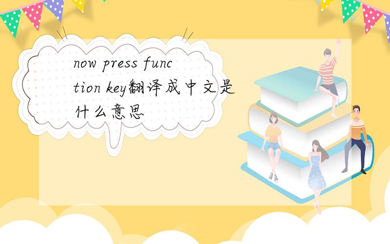 now press function key翻译成中文是什么意思