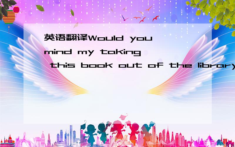 英语翻译Would you mind my taking this book out of the library I am sorry ,I _____ (一空)Thanks Good luck