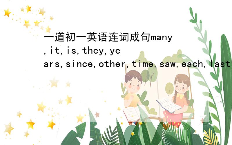 一道初一英语连词成句many,it,is,they,years,since,other,time,saw,each,last