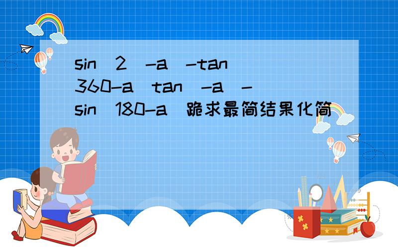 sin^2(-a)-tan(360-a)tan(-a)-sin(180-a)跪求最简结果化简