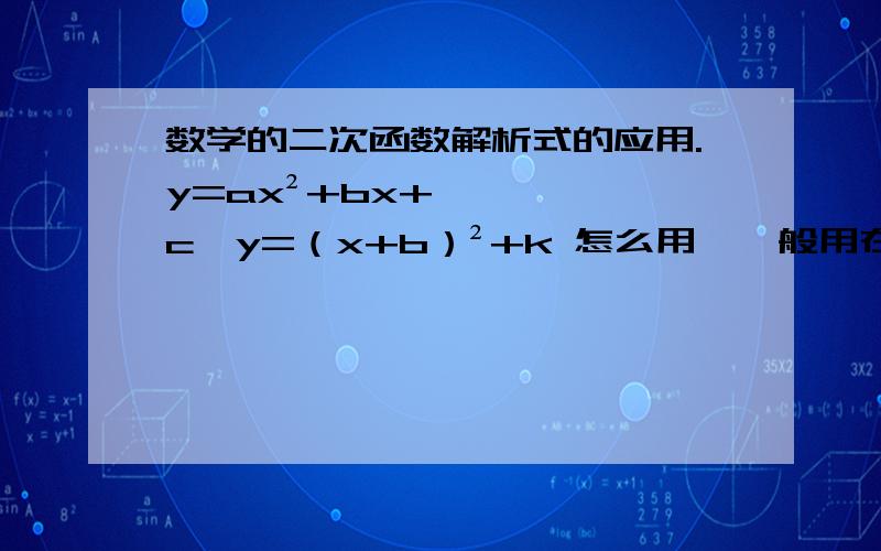 数学的二次函数解析式的应用.y=ax²+bx+c,y=（x+b）²+k 怎么用,一般用在什么样的题型上