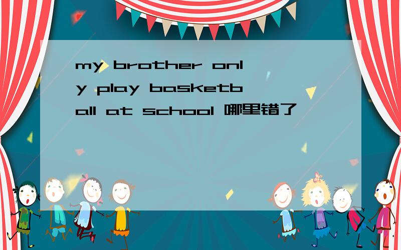 my brother only play basketball at school 哪里错了