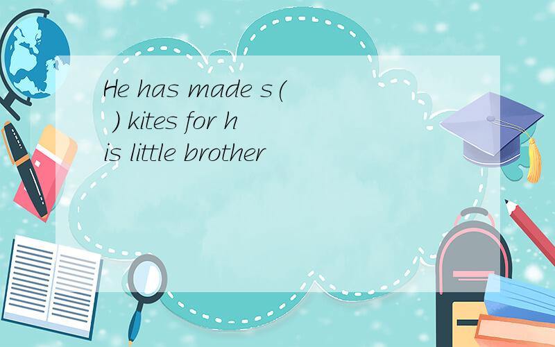 He has made s( ) kites for his little brother