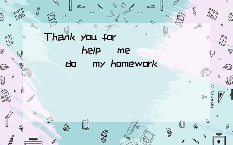 Thank you for ( )(help) me( )(do) my homework