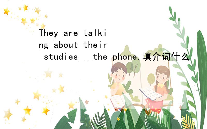 They are talking about their studies___the phone.填介词什么